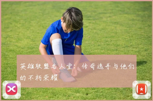 英雄联盟名人堂：传奇选手与他们的不朽荣耀