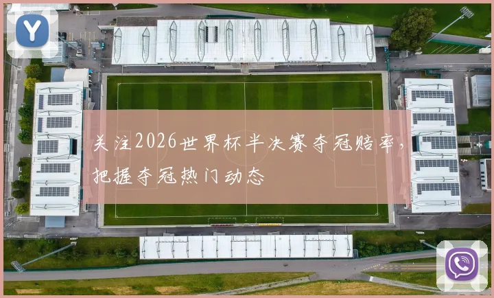 关注2026世界杯半决赛夺冠赔率,把握夺冠热门动态