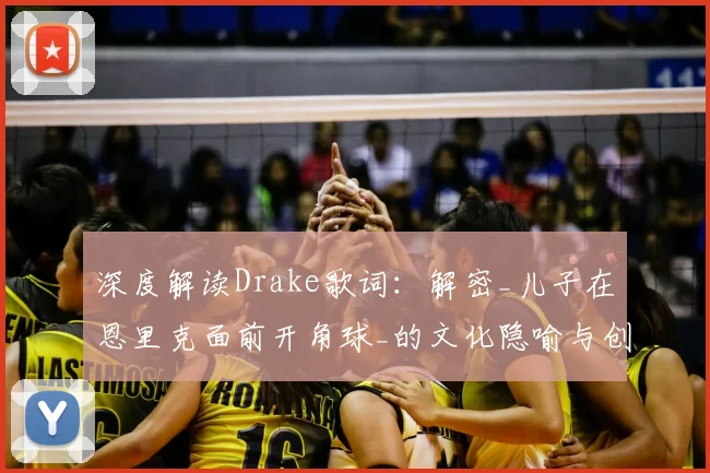 深度解读Drake歌词:解密_儿子在恩里克面前开角球_的文化隐喻与创作背景