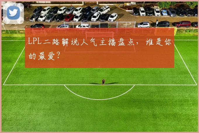 LPL二路解说人气主播盘点,谁是你的最爱?