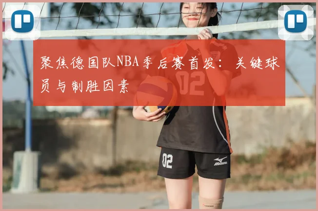 聚焦德国队NBA季后赛首发:关键球员与制胜因素