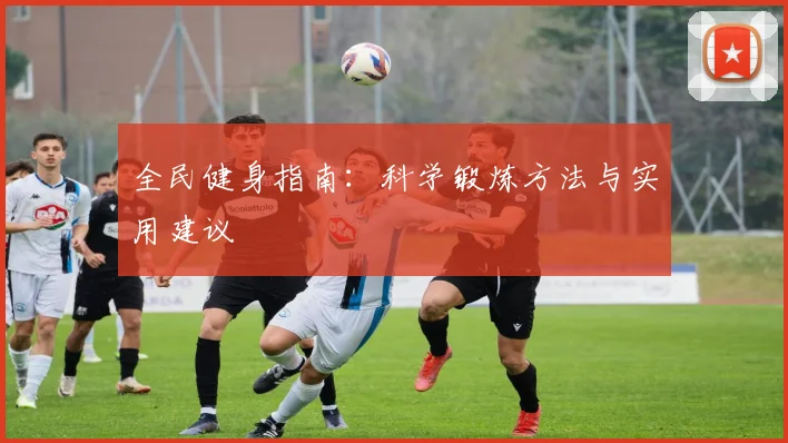 全民健身指南:科学锻炼方法与实用建议