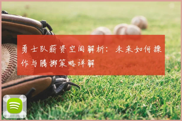 勇士队薪资空间解析:未来如何操作与腾挪策略详解