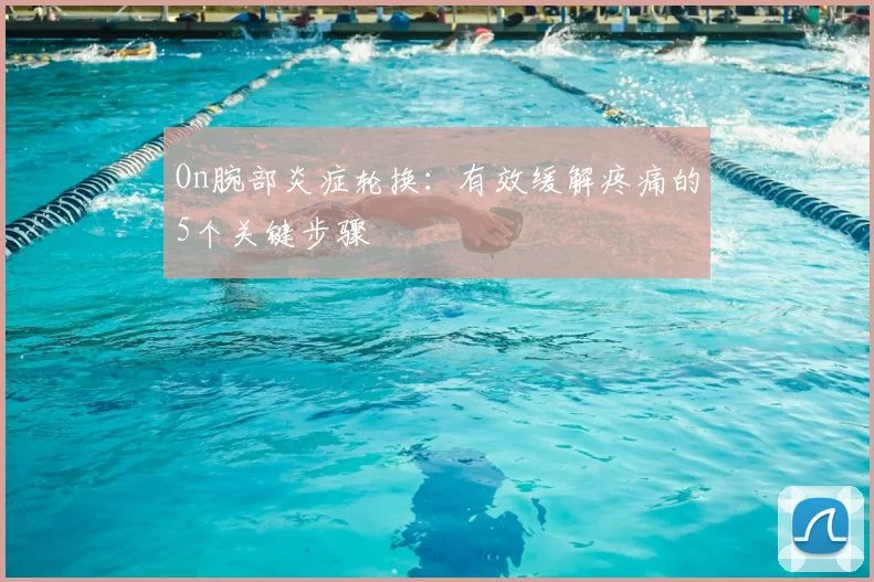 On腕部炎症轮换：有效缓解疼痛的5个关键步骤