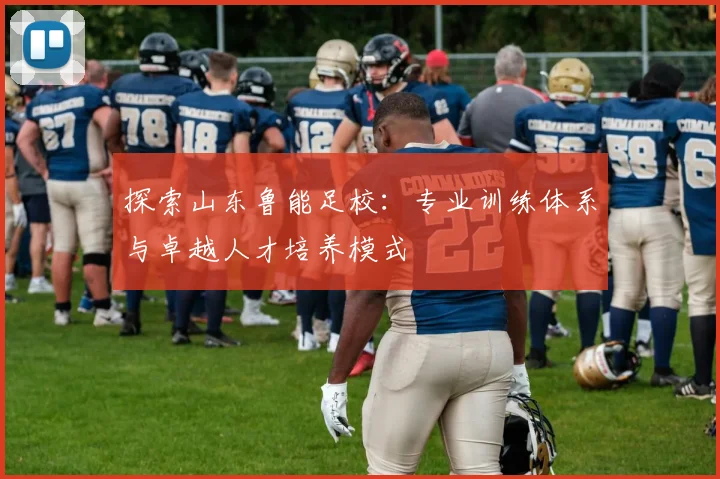 探索山东鲁能足校：专业训练体系与卓越人才培养模式