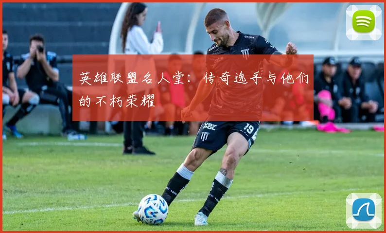 英雄联盟名人堂：传奇选手与他们的不朽荣耀