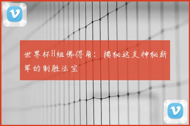 世界杯H组佛得角：揭秘这支神秘新军的制胜法宝
