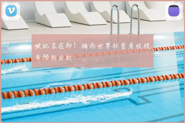 破纪录在即!梅西世界杯首秀收视率预测分析