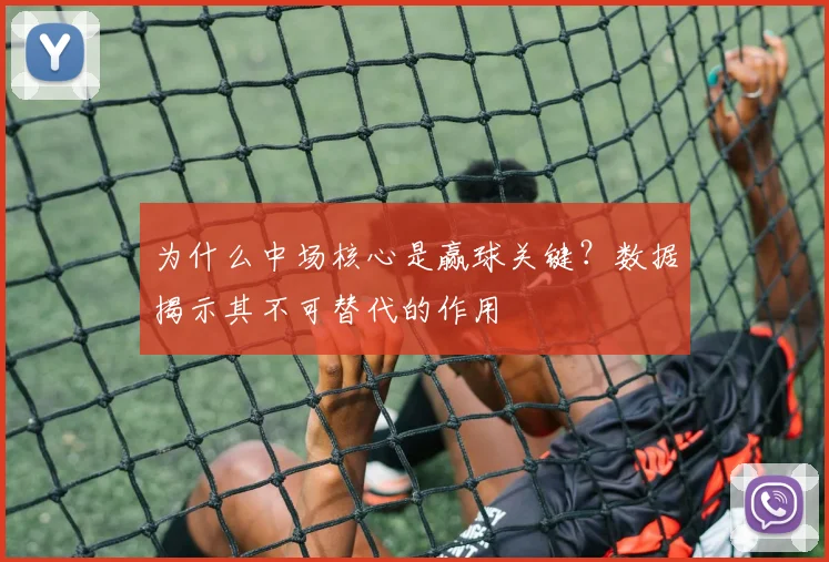 为什么中场核心是赢球关键?数据揭示其不可替代的作用