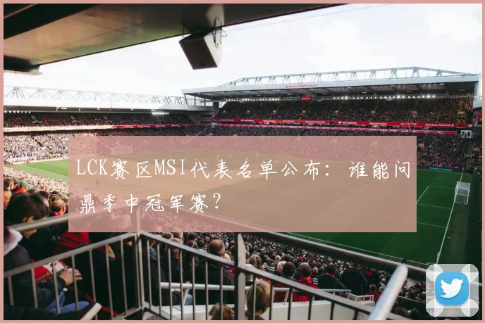 LCK赛区MSI代表名单公布：谁能问鼎季中冠军赛？