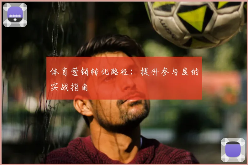 体育营销转化路径：提升参与度的实战指南