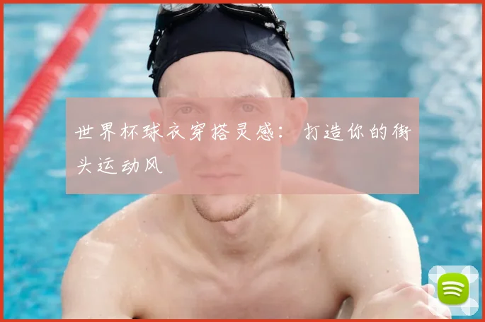 世界杯球衣穿搭灵感:打造你的街头运动风
