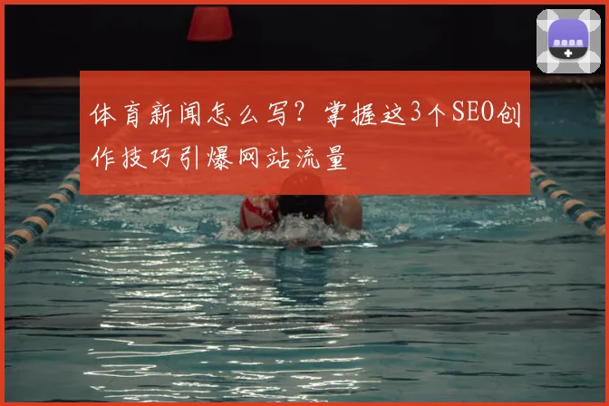 体育新闻怎么写?掌握这3个SEO创作技巧引爆网站流量