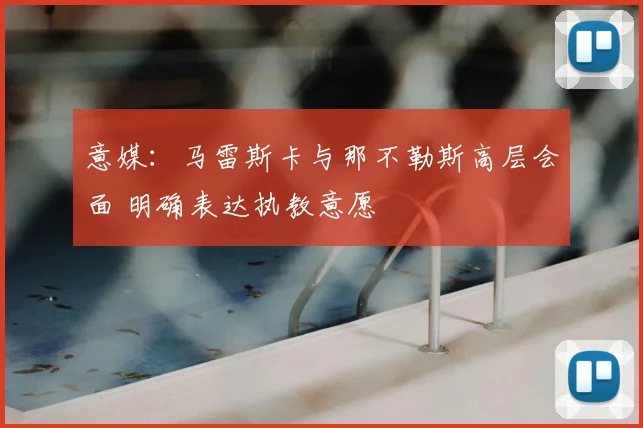 意媒:马雷斯卡与那不勒斯高层会面 明确表达执教意愿