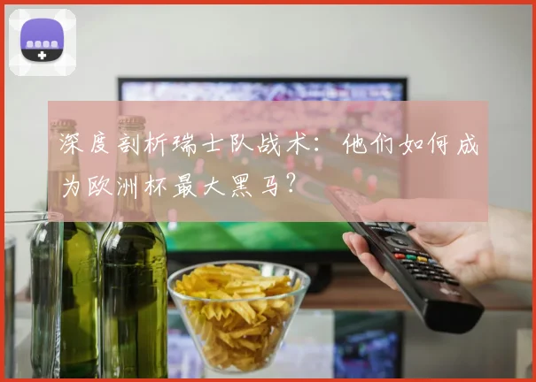 深度剖析瑞士队战术:他们如何成为欧洲杯最大黑马?