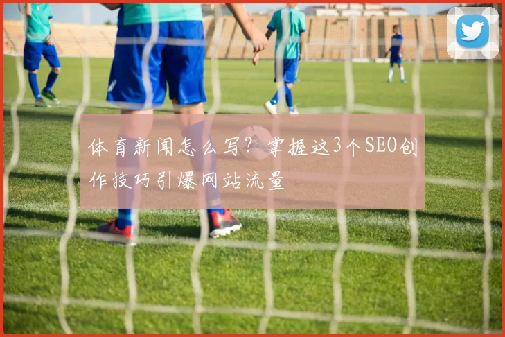 体育新闻怎么写?掌握这3个SEO创作技巧引爆网站流量