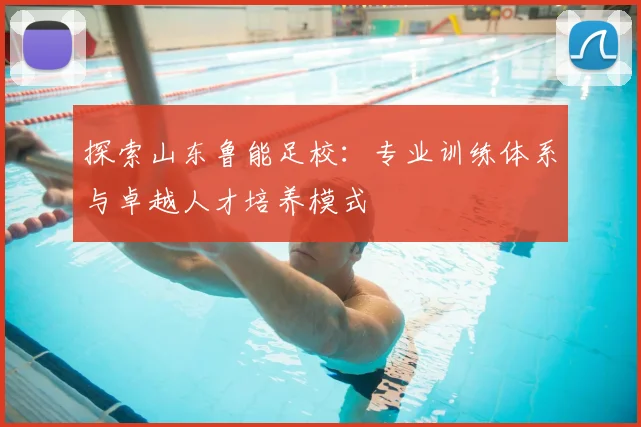 探索山东鲁能足校：专业训练体系与卓越人才培养模式