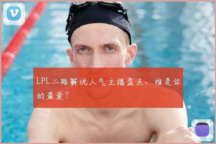 LPL二路解说人气主播盘点,谁是你的最爱?