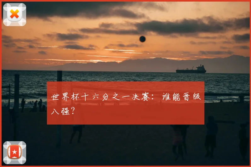 世界杯十六分之一决赛:谁能晋级八强?