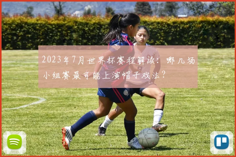 2023年7月世界杯赛程解读:哪几场小组赛最可能上演帽子戏法?